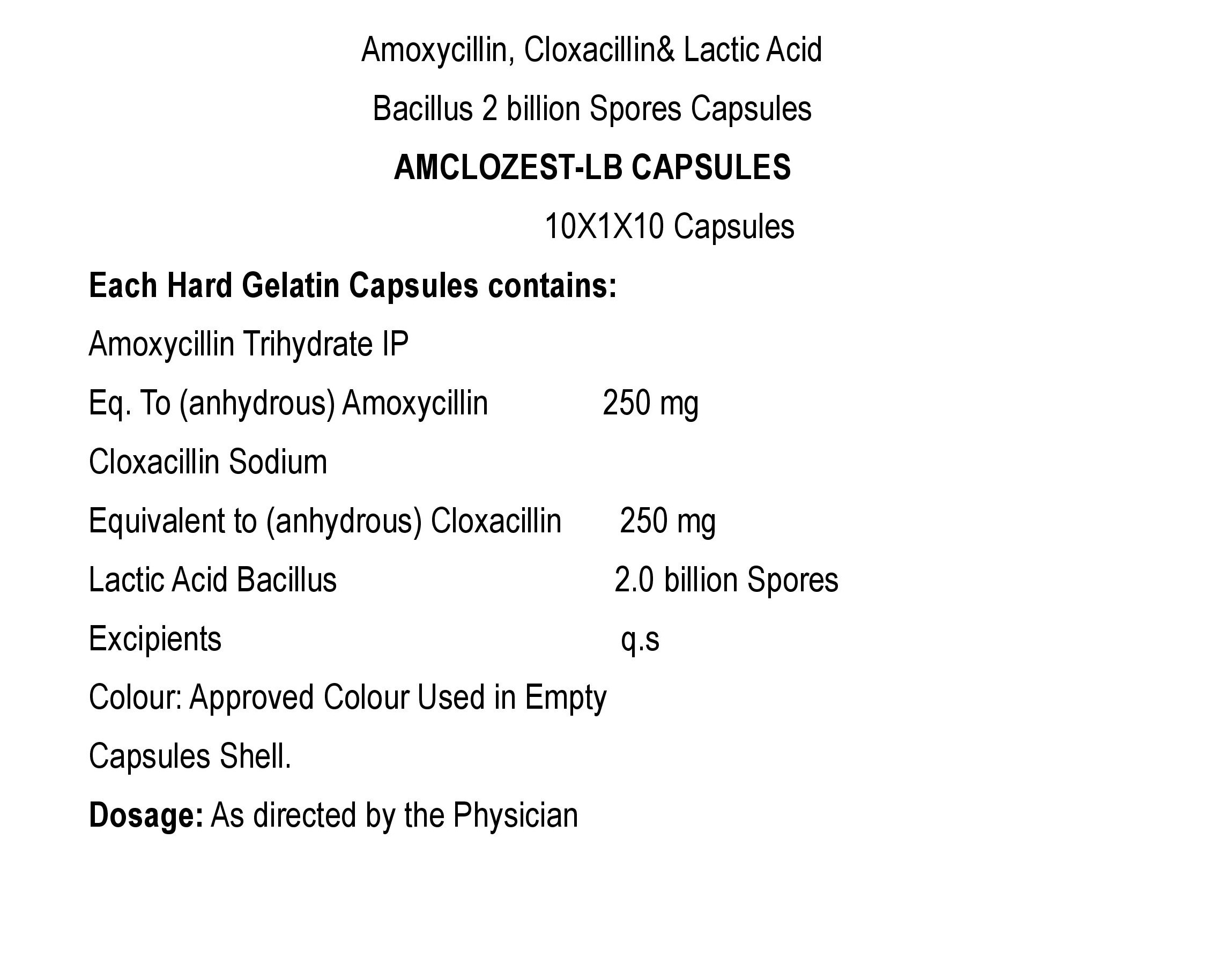 COMPOSITION:EACH HARD GELATIN CAPSULE CONTAINS:AMOXYCILLIN TRIHYDRATE IPEQ. TO (ANHYDROUS) AMOXYCILLIN 250 MGCLOXACILLIN SODIUMEQ. TO (ANHYDROUS) CLOXACILLIN 250 MGLACTIC ACID BACILLUS 2.0 BILLION SPORESEXCIPIENTS Q.SCOLOUR: APPROVED COLOUR USED IN EMPTY CAPSULES SHELL.